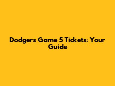 Dodgers Game 5 Tickets: Your Guide