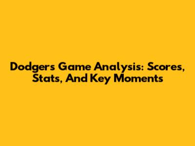 Dodgers Game Analysis: Scores, Stats, And Key Moments