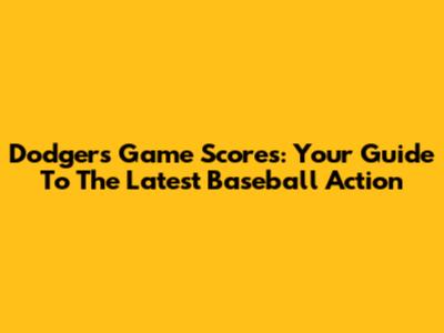 Dodgers Game Scores: Your Guide To The Latest Baseball Action