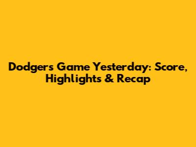 Dodgers Game Yesterday: Score, Highlights & Recap