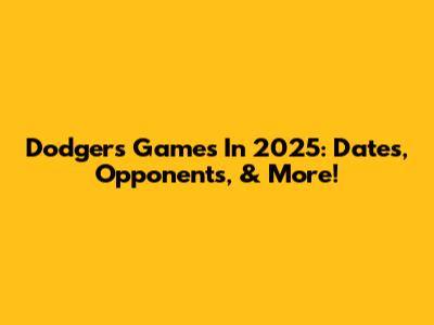 Dodgers Games In 2025: Dates, Opponents, & More!