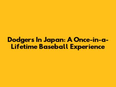 Dodgers In Japan: A Once-in-a-Lifetime Baseball Experience