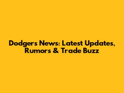 Dodgers News: Latest Updates, Rumors & Trade Buzz