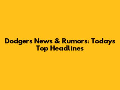 Dodgers News & Rumors: Today's Top Headlines