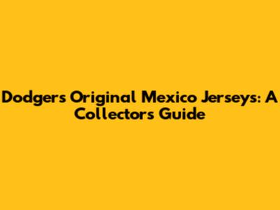 Dodgers Original Mexico Jerseys: A Collector's Guide