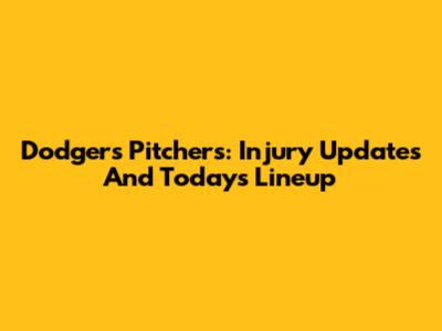 Dodgers Pitchers: Injury Updates And Today's Lineup
