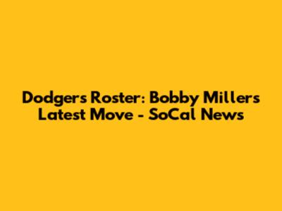 Dodgers Roster: Bobby Miller's Latest Move - SoCal News