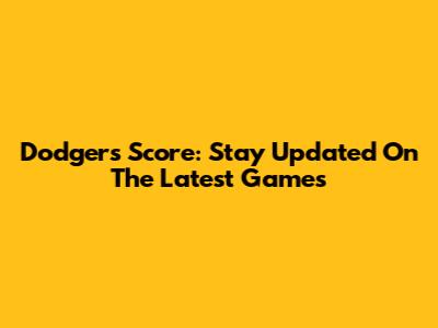 Dodgers Score: Stay Updated On The Latest Games