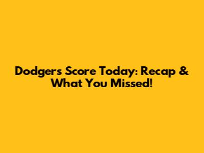 Dodgers Score Today: Recap & What You Missed!