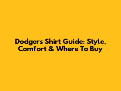 Dodgers Shirt Guide: Style, Comfort & Where To Buy