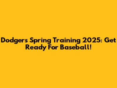Dodgers Spring Training 2025: Get Ready For Baseball!