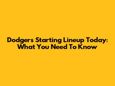 Dodgers Starting Lineup Today: What You Need To Know