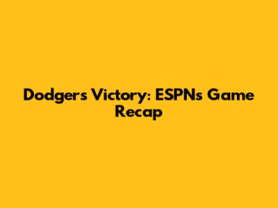 Dodgers Victory: ESPN's Game Recap