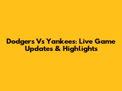Dodgers Vs Yankees: Live Game Updates & Highlights