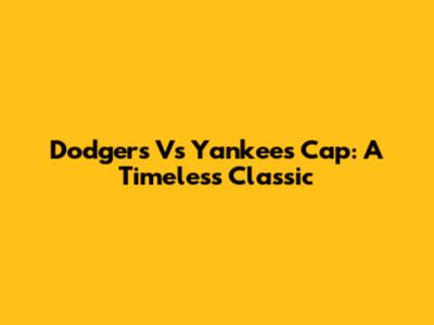 Dodgers Vs Yankees Cap: A Timeless Classic