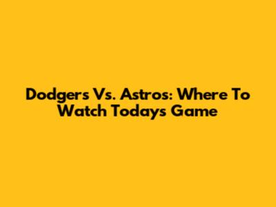 Dodgers Vs. Astros: Where To Watch Today's Game