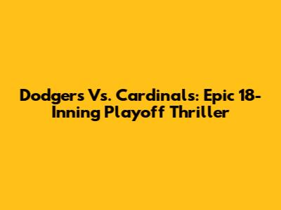 Dodgers Vs. Cardinals: Epic 18-Inning Playoff Thriller