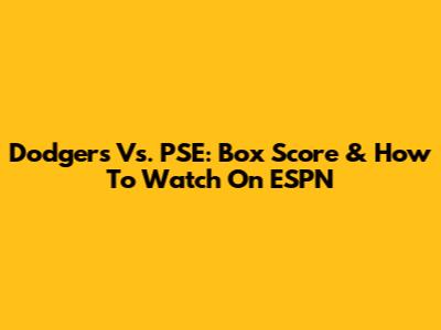 Dodgers Vs. PSE: Box Score & How To Watch On ESPN
