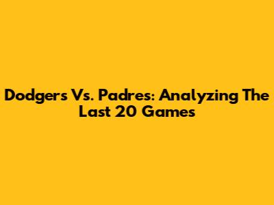 Dodgers Vs. Padres: Analyzing The Last 20 Games