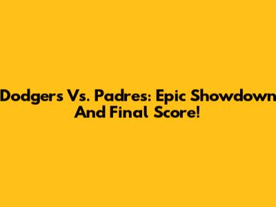 Dodgers Vs. Padres: Epic Showdown And Final Score!