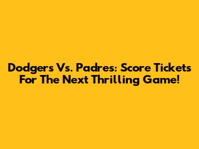 Dodgers Vs. Padres: Score Tickets For The Next Thrilling Game!