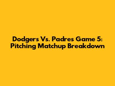Dodgers Vs. Padres Game 5: Pitching Matchup Breakdown