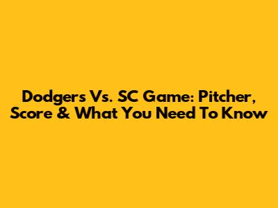 Dodgers Vs. SC Game: Pitcher, Score & What You Need To Know