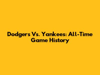 Dodgers Vs. Yankees: All-Time Game History