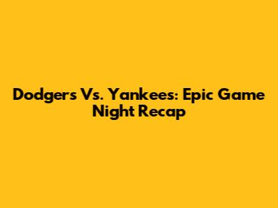 Dodgers Vs. Yankees: Epic Game Night Recap