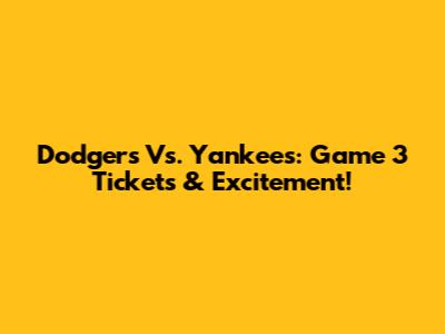 Dodgers Vs. Yankees: Game 3 Tickets & Excitement!
