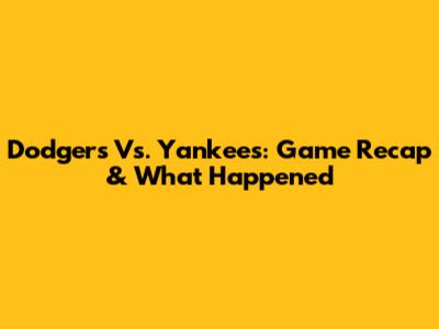 Dodgers Vs. Yankees: Game Recap & What Happened