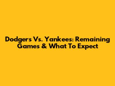 Dodgers Vs. Yankees: Remaining Games & What To Expect