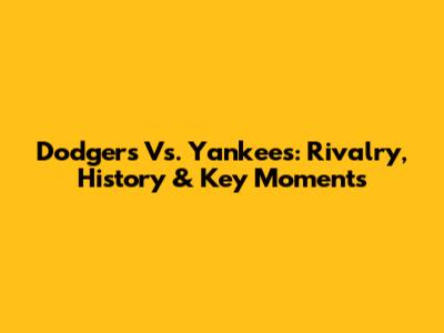 Dodgers Vs. Yankees: Rivalry, History & Key Moments