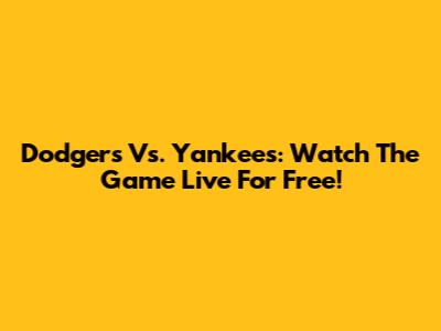 Dodgers Vs. Yankees: Watch The Game Live For Free!