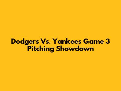 Dodgers Vs. Yankees Game 3 Pitching Showdown