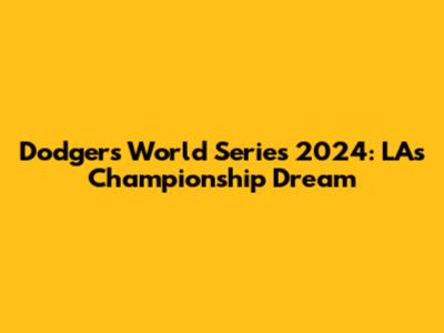 Dodgers World Series 2024: LA's Championship Dream