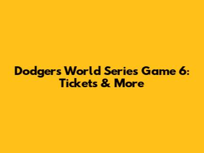 Dodgers World Series Game 6: Tickets & More