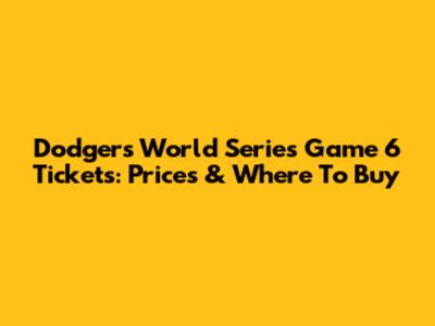 Dodgers World Series Game 6 Tickets: Prices & Where To Buy