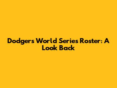 Dodgers World Series Roster: A Look Back
