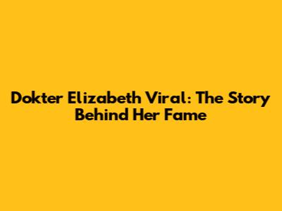 Dokter Elizabeth Viral: The Story Behind Her Fame