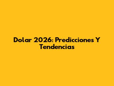 Dolar 2026: Predicciones Y Tendencias