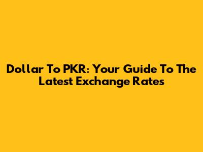 Dollar To PKR: Your Guide To The Latest Exchange Rates