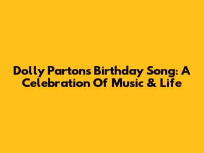 Dolly Parton's Birthday Song: A Celebration Of Music & Life