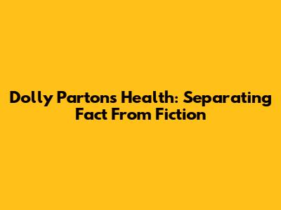 Dolly Parton's Health: Separating Fact From Fiction