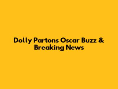 Dolly Parton's Oscar Buzz & Breaking News