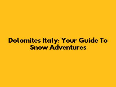 Dolomites Italy: Your Guide To Snow Adventures