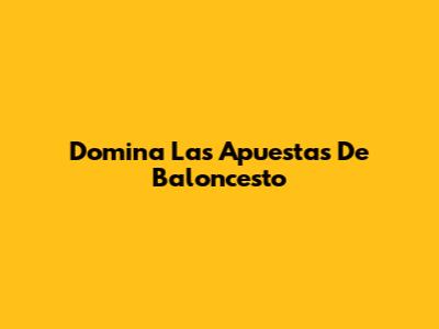 Domina Las Apuestas De Baloncesto