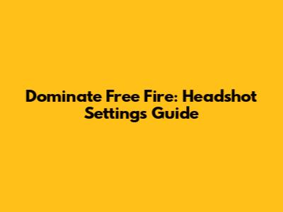 Dominate Free Fire: Headshot Settings Guide