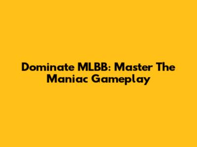 Dominate MLBB: Master The Maniac Gameplay