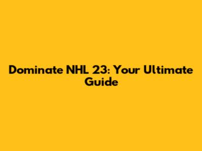Dominate NHL 23: Your Ultimate Guide